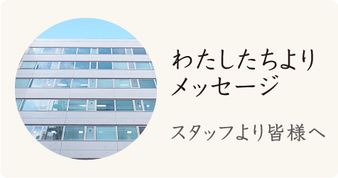 わたしたちよりメッセージ スタッフより皆様へ