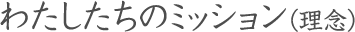 わたしたちのミッション（理念）