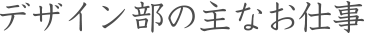 デザイン部の主なお仕事